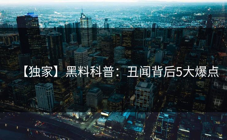 【独家】黑料科普：丑闻背后5大爆点