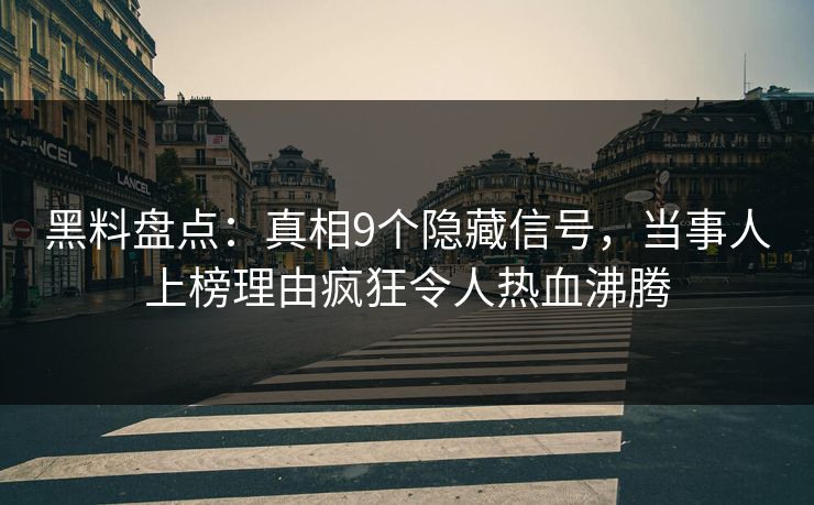 黑料盘点：真相9个隐藏信号，当事人上榜理由疯狂令人热血沸腾