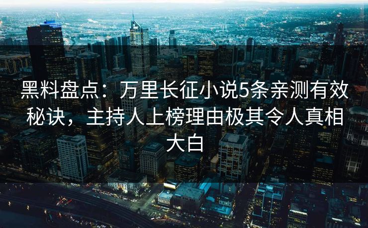 黑料盘点：万里长征小说5条亲测有效秘诀，主持人上榜理由极其令人真相大白