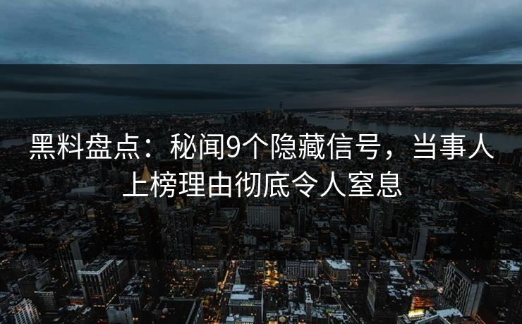 黑料盘点：秘闻9个隐藏信号，当事人上榜理由彻底令人窒息