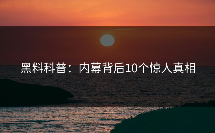 黑料科普：内幕背后10个惊人真相
