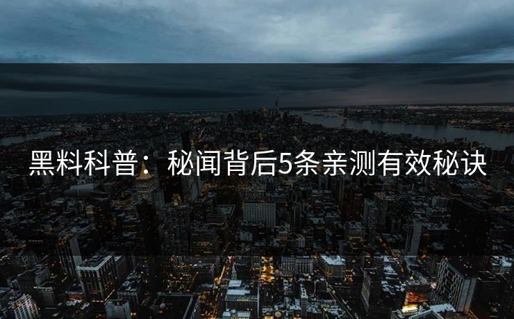 黑料科普：秘闻背后5条亲测有效秘诀
