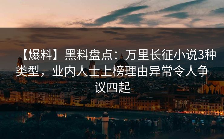 【爆料】黑料盘点：万里长征小说3种类型，业内人士上榜理由异常令人争议四起