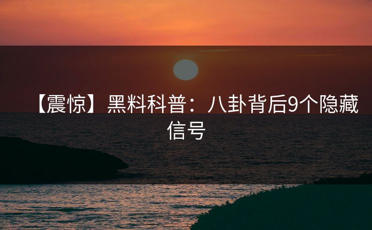 【震惊】黑料科普：八卦背后9个隐藏信号