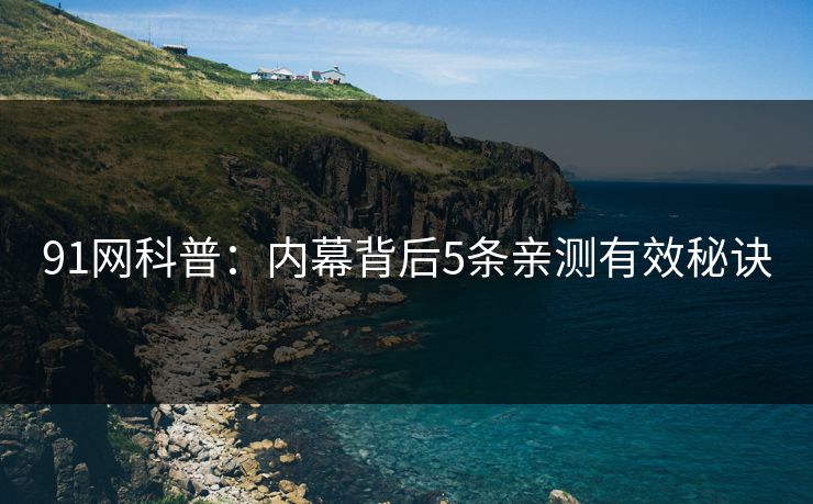 91网科普：内幕背后5条亲测有效秘诀