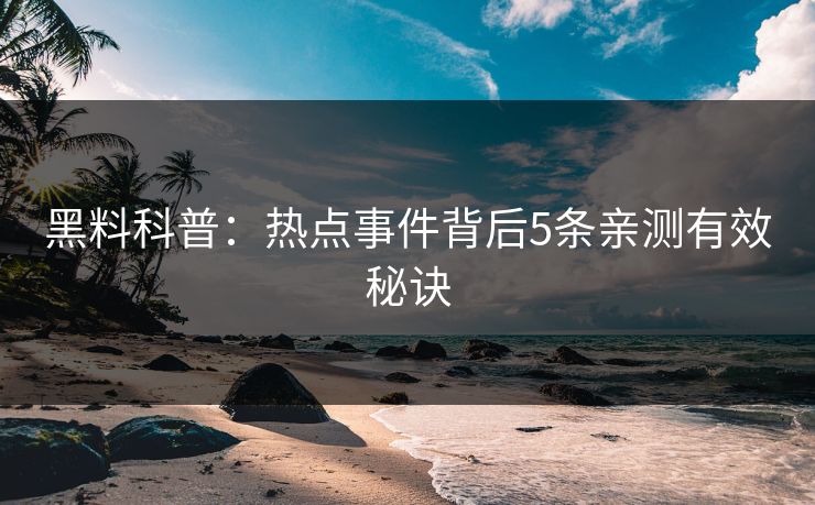 黑料科普：热点事件背后5条亲测有效秘诀