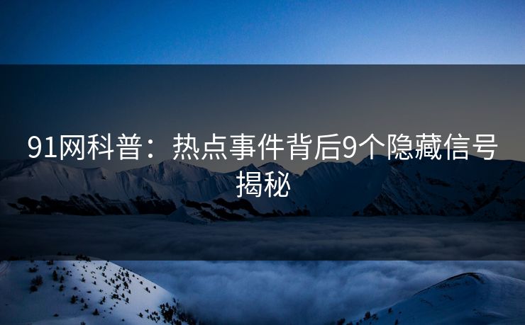 91网科普：热点事件背后9个隐藏信号揭秘