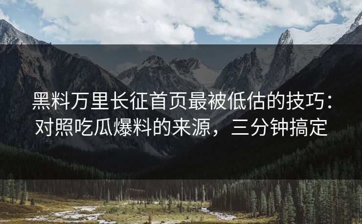黑料万里长征首页最被低估的技巧：对照吃瓜爆料的来源，三分钟搞定