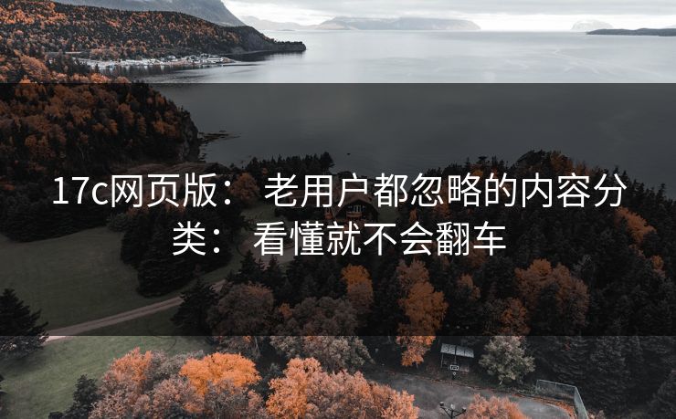 17c网页版： 老用户都忽略的内容分类： 看懂就不会翻车