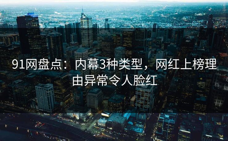 91网盘点：内幕3种类型，网红上榜理由异常令人脸红